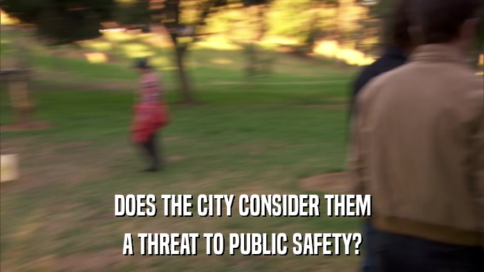 DOES THE CITY CONSIDER THEM A THREAT TO PUBLIC SAFETY? 