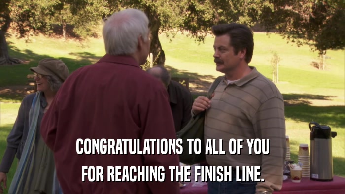 CONGRATULATIONS TO ALL OF YOU FOR REACHING THE FINISH LINE. 