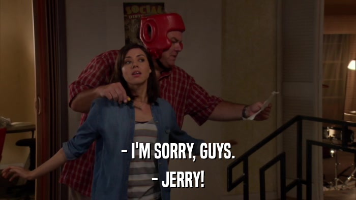 - I'M SORRY, GUYS. - JERRY! 