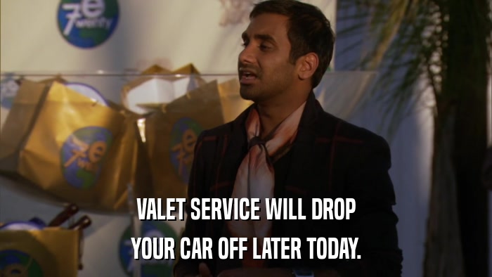VALET SERVICE WILL DROP YOUR CAR OFF LATER TODAY. 