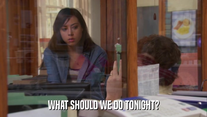 WHAT SHOULD WE DO TONIGHT?  
