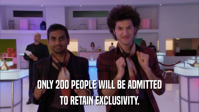 ONLY 200 PEOPLE WILL BE ADMITTED TO RETAIN EXCLUSIVITY. 