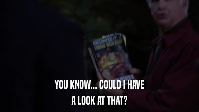 YOU KNOW... COULD I HAVE A LOOK AT THAT? 