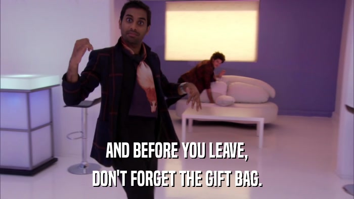 AND BEFORE YOU LEAVE, DON'T FORGET THE GIFT BAG. 