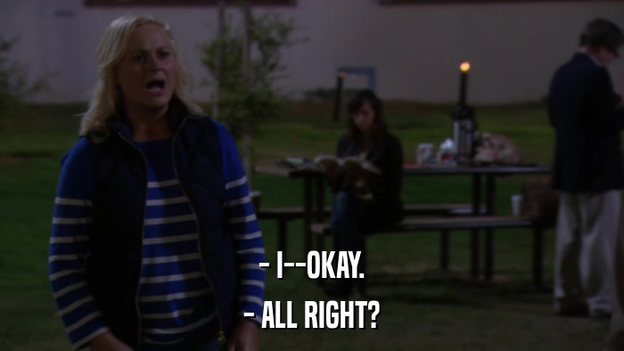 - I--OKAY. - ALL RIGHT? 
