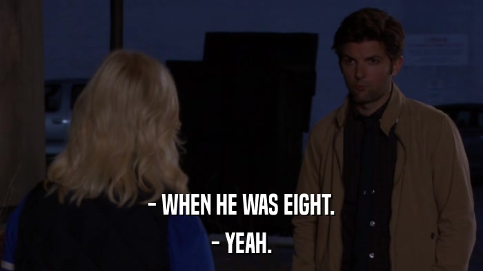 - WHEN HE WAS EIGHT. - YEAH. 