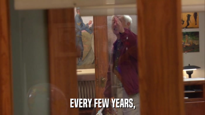 EVERY FEW YEARS,  