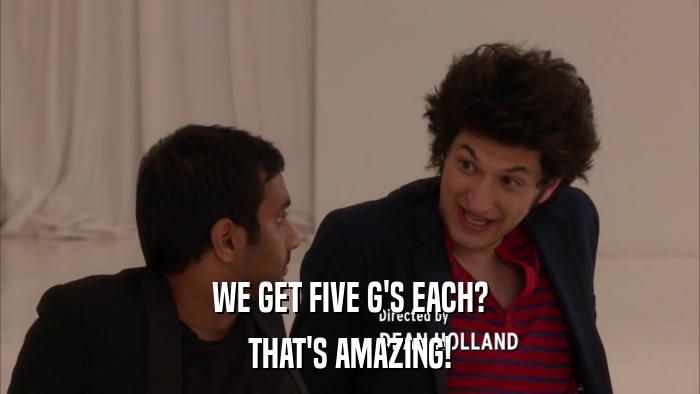 WE GET FIVE G'S EACH? THAT'S AMAZING! 