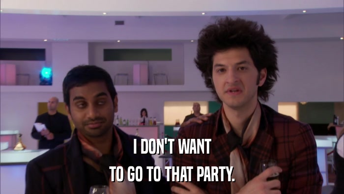 I DON'T WANT TO GO TO THAT PARTY. 