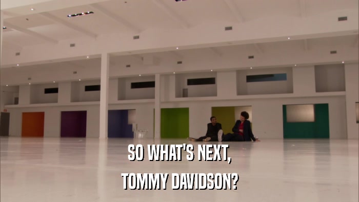 SO WHAT'S NEXT, TOMMY DAVIDSON? 