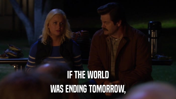 IF THE WORLD WAS ENDING TOMORROW, 