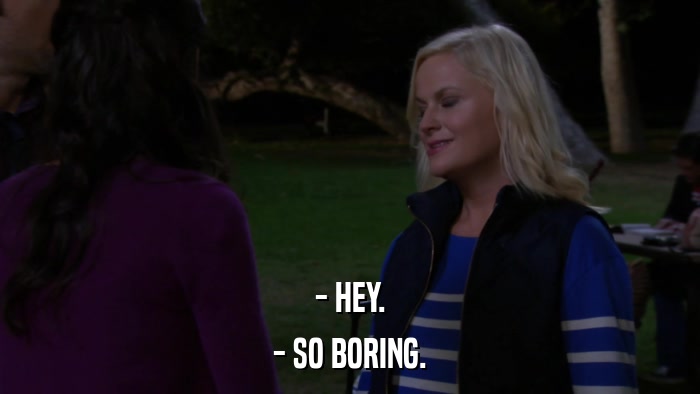 - HEY. - SO BORING. 
