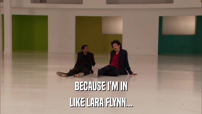 BECAUSE I'M IN LIKE LARA FLYNN... 