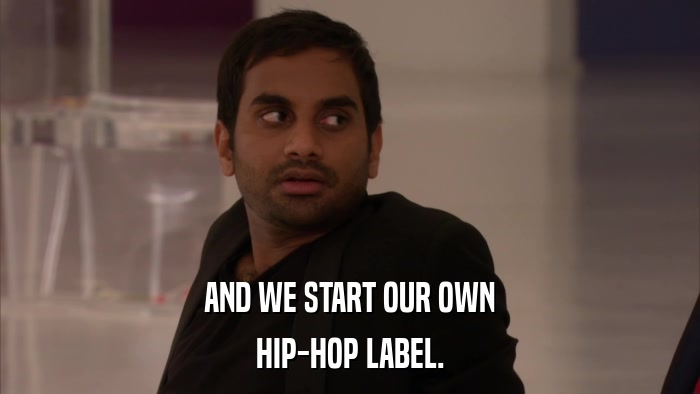 AND WE START OUR OWN HIP-HOP LABEL. 