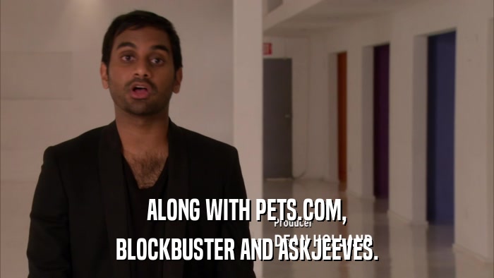 ALONG WITH PETS.COM, BLOCKBUSTER AND ASKJEEVES. 