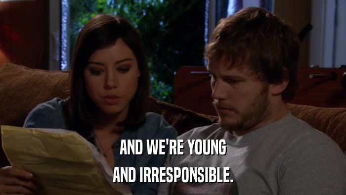 AND WE'RE YOUNG AND IRRESPONSIBLE. 