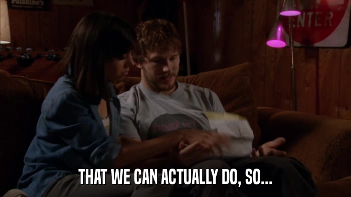 THAT WE CAN ACTUALLY DO, SO...  