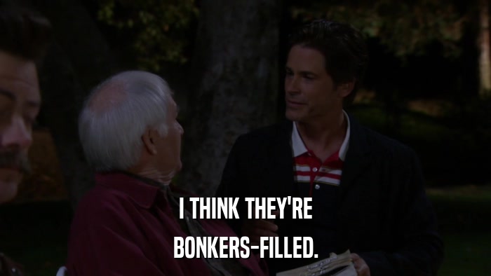 I THINK THEY'RE BONKERS-FILLED. 