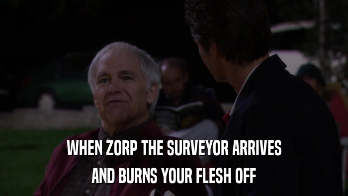 WHEN ZORP THE SURVEYOR ARRIVES AND BURNS YOUR FLESH OFF 