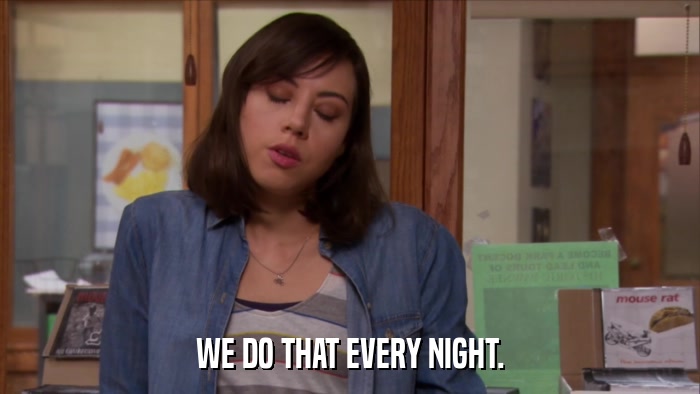 WE DO THAT EVERY NIGHT.  