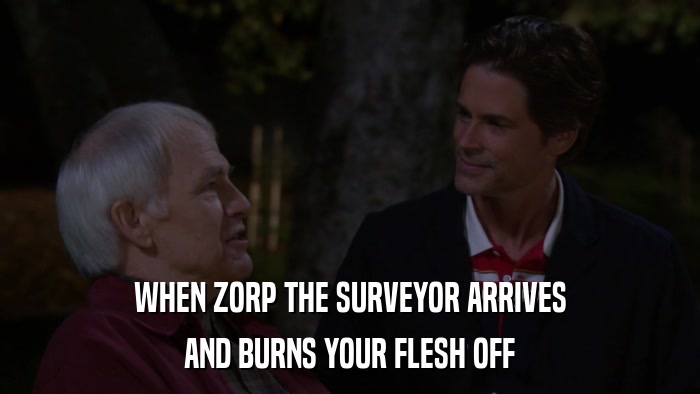 WHEN ZORP THE SURVEYOR ARRIVES AND BURNS YOUR FLESH OFF 