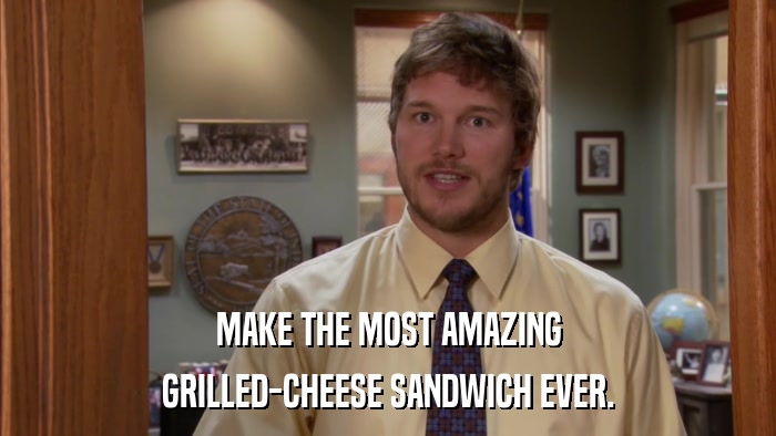MAKE THE MOST AMAZING GRILLED-CHEESE SANDWICH EVER. 