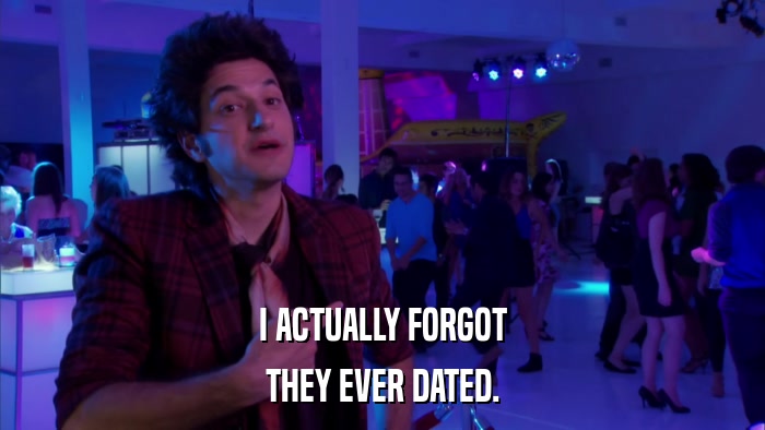 I ACTUALLY FORGOT THEY EVER DATED. 
