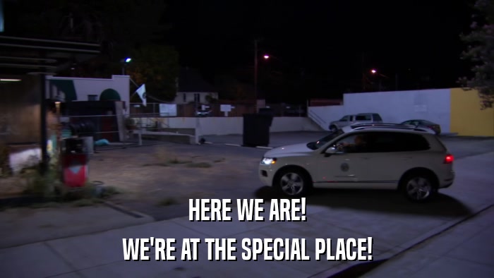 HERE WE ARE! WE'RE AT THE SPECIAL PLACE! 