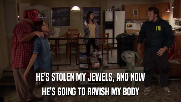 HE'S STOLEN MY JEWELS, AND NOW HE'S GOING TO RAVISH MY BODY 