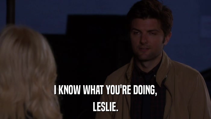 I KNOW WHAT YOU'RE DOING, LESLIE. 