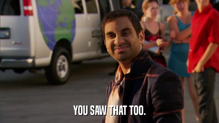 YOU SAW THAT TOO.  