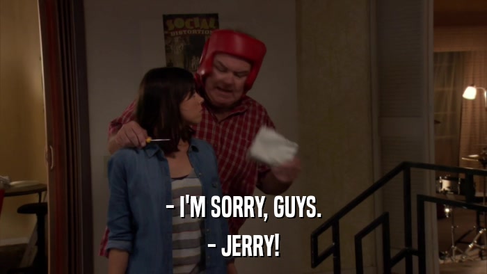 - I'M SORRY, GUYS. - JERRY! 