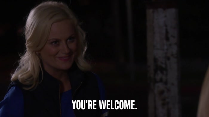 YOU'RE WELCOME.  
