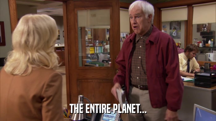 THE ENTIRE PLANET...  