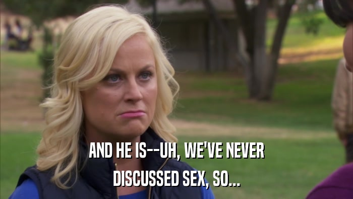 AND HE IS--UH, WE'VE NEVER DISCUSSED SEX, SO... 