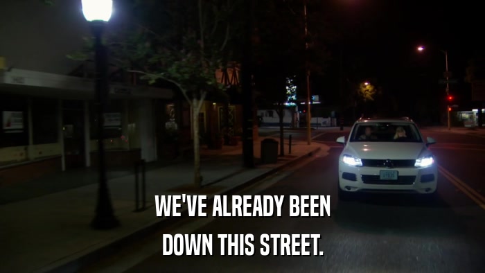 WE'VE ALREADY BEEN DOWN THIS STREET. 