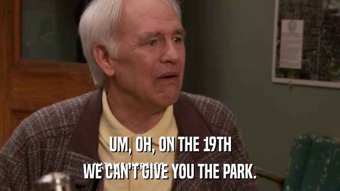 UM, OH, ON THE 19TH WE CAN'T GIVE YOU THE PARK. 