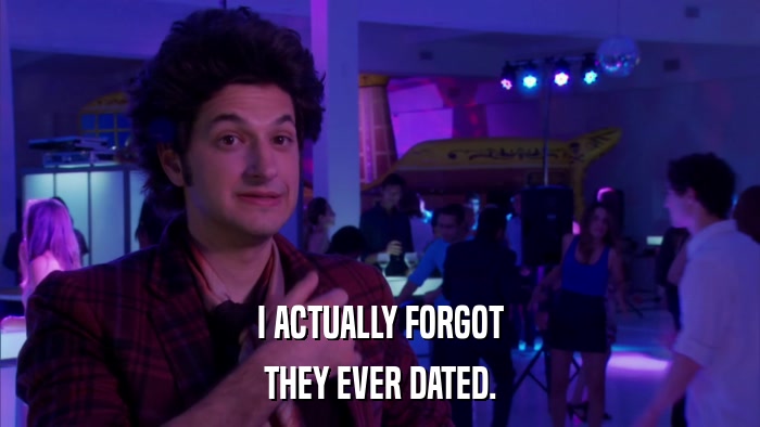 I ACTUALLY FORGOT THEY EVER DATED. 
