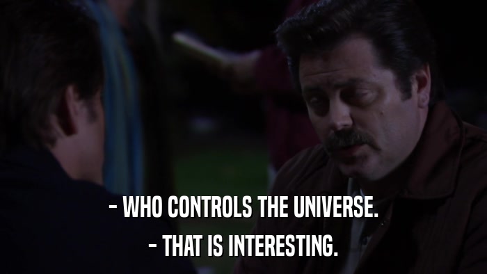 - WHO CONTROLS THE UNIVERSE. - THAT IS INTERESTING. 