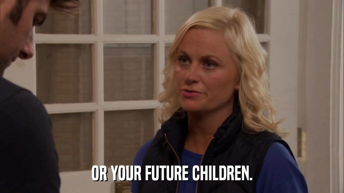 OR YOUR FUTURE CHILDREN.  