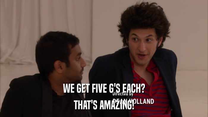 WE GET FIVE G'S EACH? THAT'S AMAZING! 