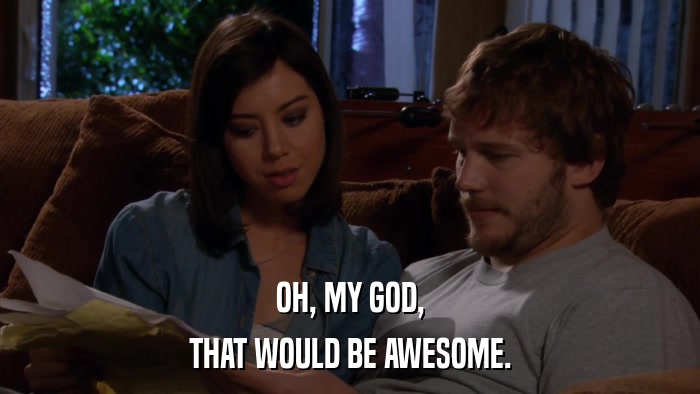 OH, MY GOD, THAT WOULD BE AWESOME. 