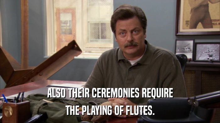 ALSO THEIR CEREMONIES REQUIRE THE PLAYING OF FLUTES. 