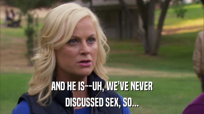 AND HE IS--UH, WE'VE NEVER DISCUSSED SEX, SO... 