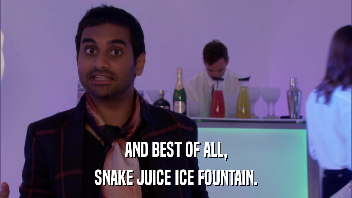 AND BEST OF ALL, SNAKE JUICE ICE FOUNTAIN. 
