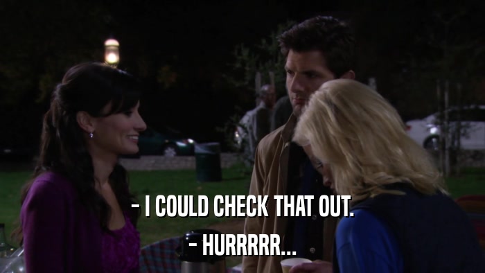 - I COULD CHECK THAT OUT. - HURRRRR... 