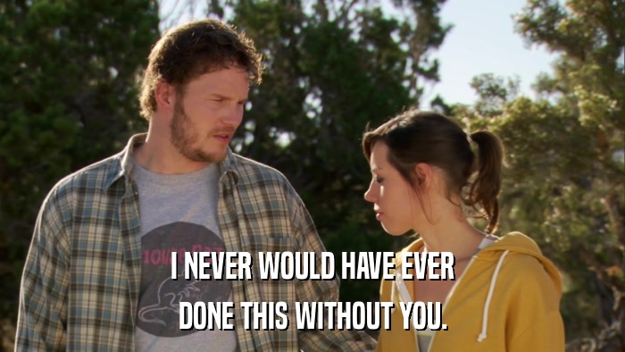 I NEVER WOULD HAVE EVER DONE THIS WITHOUT YOU. 