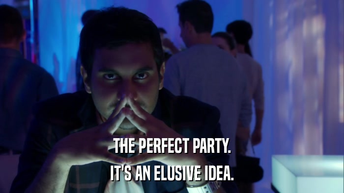 THE PERFECT PARTY. IT'S AN ELUSIVE IDEA. 