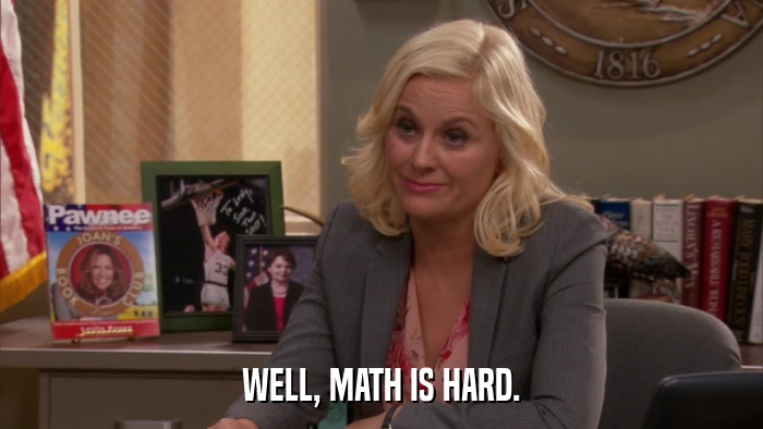 WELL, MATH IS HARD.  