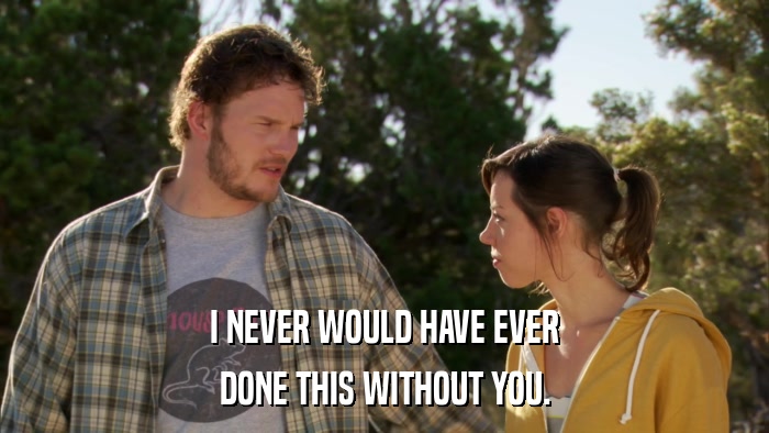 I NEVER WOULD HAVE EVER DONE THIS WITHOUT YOU. 